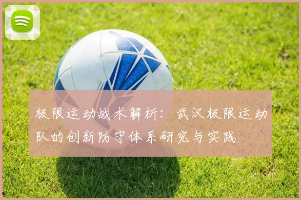 极限运动战术解析：武汉极限运动队的创新防守体系研究与实践