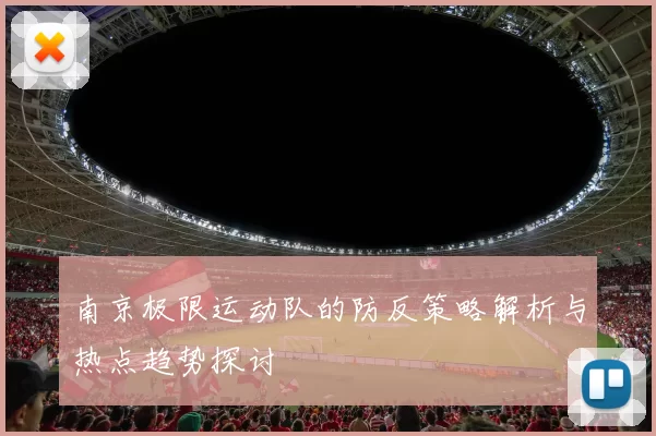 南京极限运动队的防反策略解析与热点趋势探讨