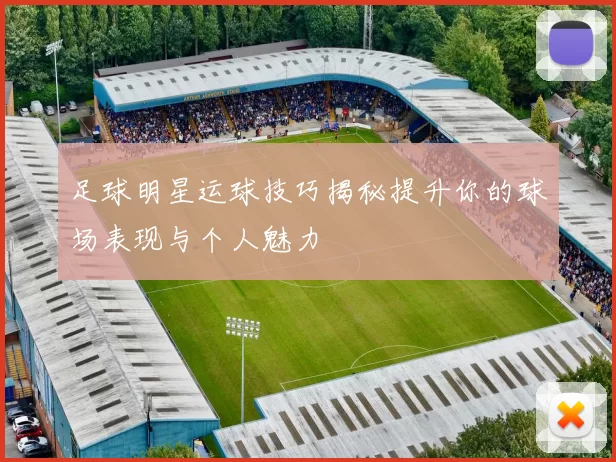足球明星运球技巧揭秘提升你的球场表现与个人魅力