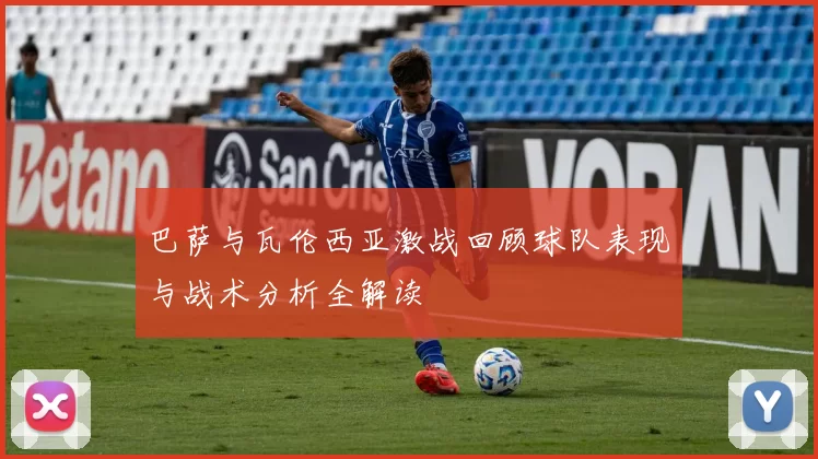 巴萨与瓦伦西亚激战回顾球队表现与战术分析全解读