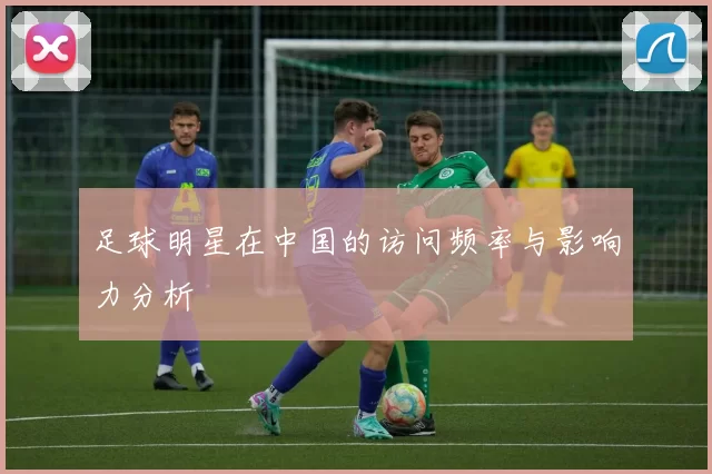 足球明星在中国的访问频率与影响力分析