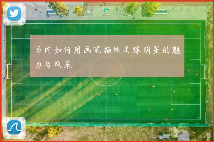 马内如何用画笔描绘足球明星的魅力与风采