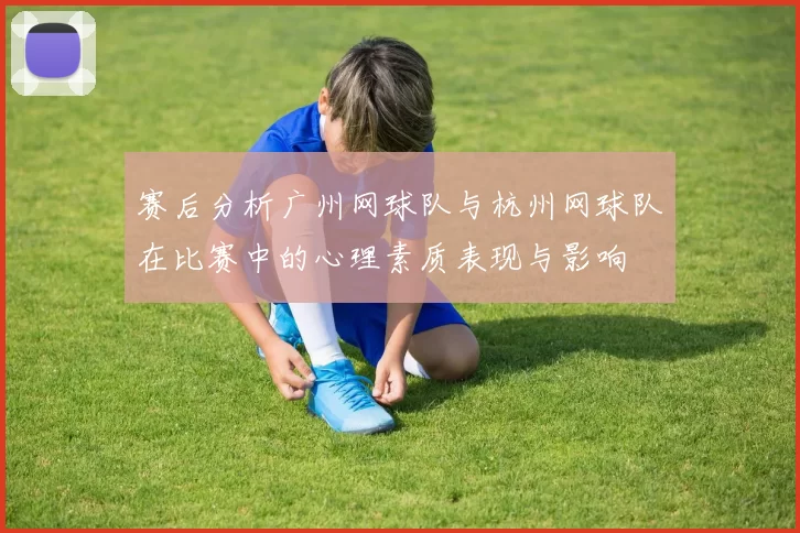 赛后分析广州网球队与杭州网球队在比赛中的心理素质表现与影响