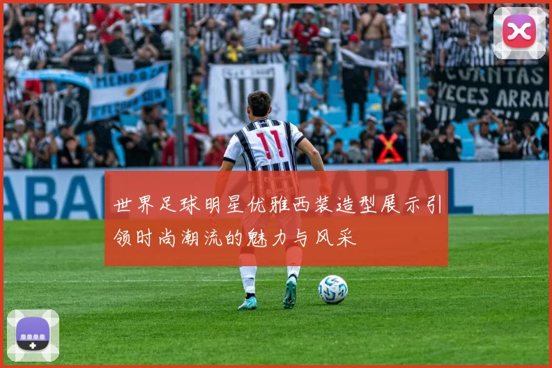 世界足球明星优雅西装造型展示引领时尚潮流的魅力与风采