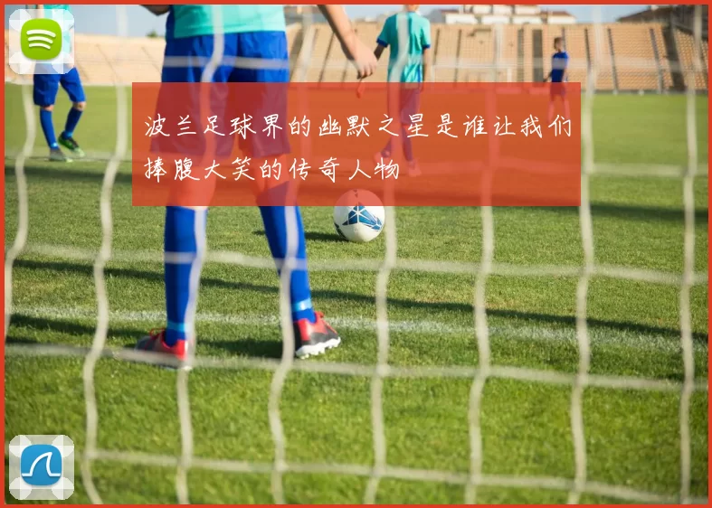 波兰足球界的幽默之星是谁让我们捧腹大笑的传奇人物