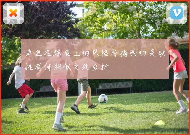 库里在球场上的风格与梅西的灵动性有何相似之处分析